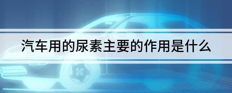 汽车用的尿素主要的作用是什么(图1)